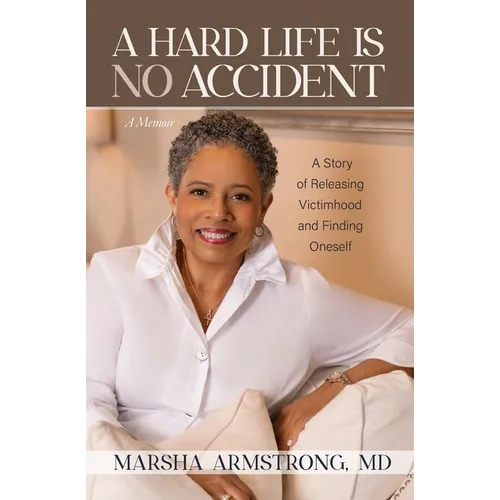 A Hard Life Is No Accident: A Story of Releasing Victimhood and Finding Oneself