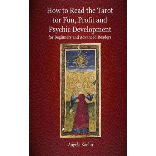 How to Read the Tarot for Fun, Profit and Psychic Development for Beginners and Advanced Readers