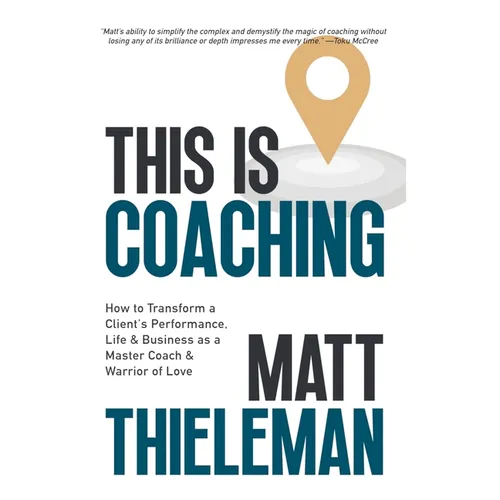 This is Coaching: How to Transform a Client's Performance, Life & Business as a Master Coach & Warrior of Love
