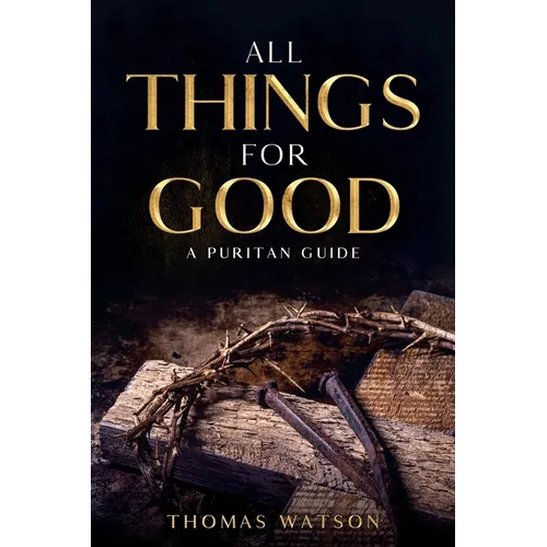 All Things for Good: A Puritan Guide