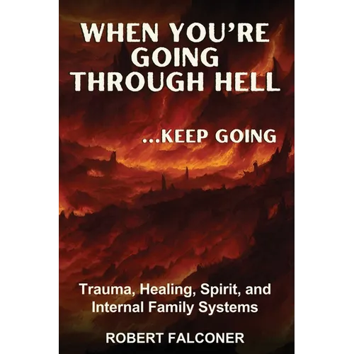 When You're Going Through Hell ...Keep Going: Trauma, Healing, Spirit, and Internal Family Systems
