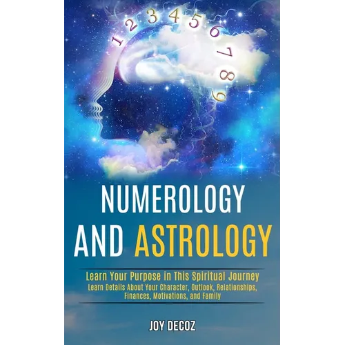 Numerology and Astrology: Learn Details About Your Character, Outlook, Relationships, Finances, Motivations, and Family (Learn Your Purpose in This Sp