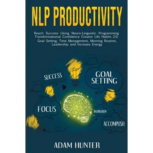 NLP Productivity: Reach Success Using Neuro-Linguistic Programming Transformational Confidence Creator Life Habits 2.0: Goal Setting, Time Management,