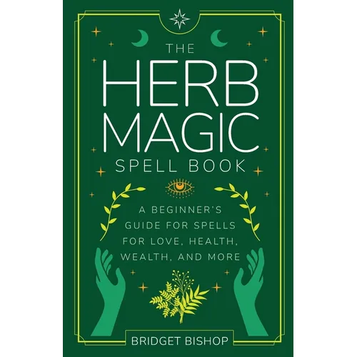 The Herb Magic Spell Book: A Beginner's Guide For Spells for Love, Health, Wealth, and More