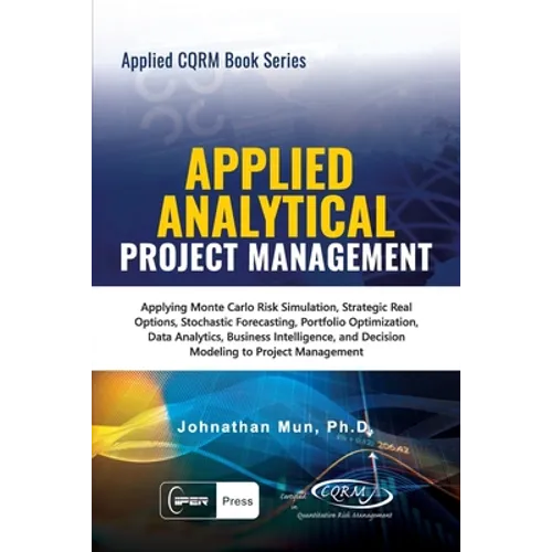 Applied Analytical - Applied Project Management: Applying Monte Carlo Risk Simulation, Strategic Real Options, Stochastic Forecasting, Portfolio Optim