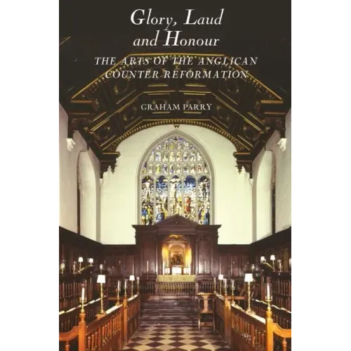 Glory, Laud and Honour: The Arts of the Anglican Counter-Reformation