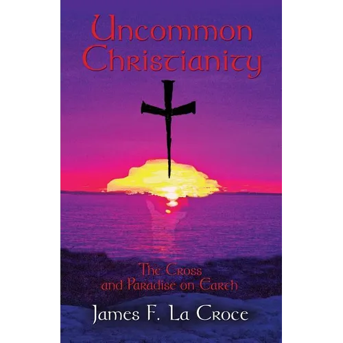 Uncommon Christianity: The Cross and Paradise on Earth