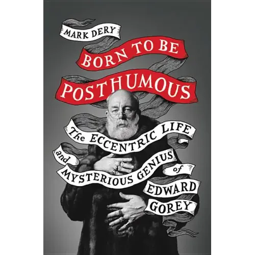 Born to Be Posthumous: The Eccentric Life and Mysterious Genius of Edward Gorey