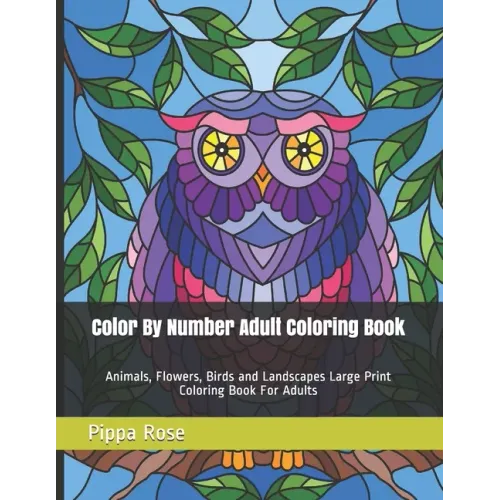 Color By Number Adult Coloring Book: Animals, Flowers, Birds and Landscapes Large Print Coloring Book For Adults