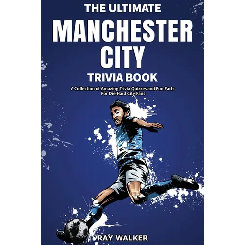 The Ultimate Manchester City FC Trivia Book: A Collection of Amazing Trivia Quizzes and Fun Facts for Die-Hard City Fans!