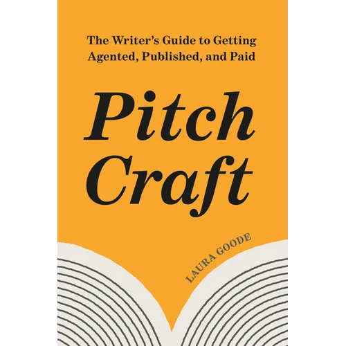 Pitch Craft: The Writer's Guide to Getting Agented, Published, and Paid