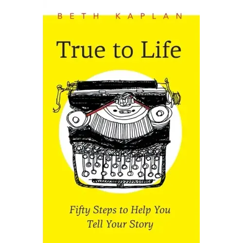 True to Life: Fifty Steps to Help You Tell Your Story