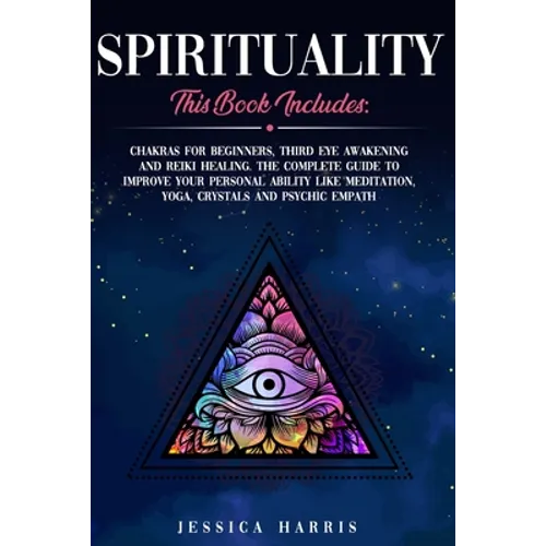 Spirituality: This Book Includes: Chakras for Beginners, Third Eye Awakening and Reiki Healing. The Complete Guide to improve your p