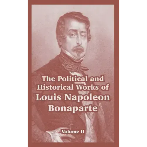 The Political and Historical Works of Louis Napoleon Bonaparte: Volume II