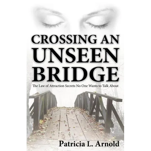 Crossing an Unseen Bridge: The Law of Attraction Secrets No One Wants to Talk About