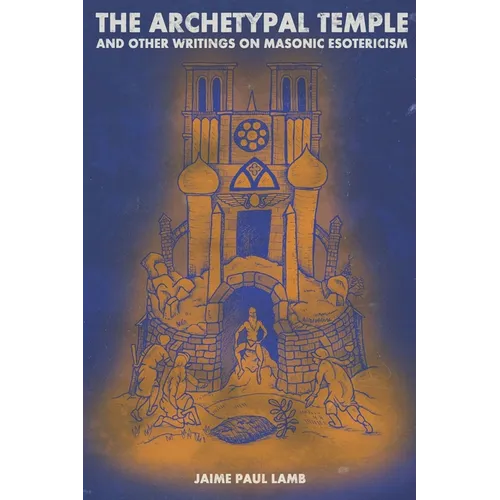 The Archetypal Temple: and Other Writings On Masonic Esotericism