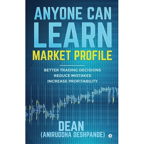 Anyone Can Learn Market Profile: Better Trading Decisions Reduce Mistakes Increase Profitability