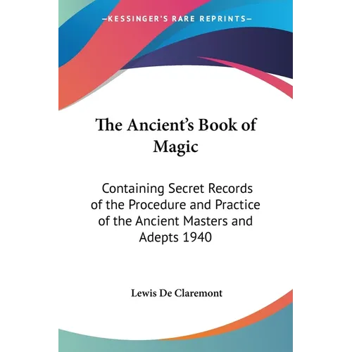 The Ancient's Book of Magic: Containing Secret Records of the Procedure and Practice of the Ancient Masters and Adepts 1940