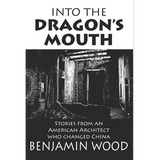 Into The Dragon's Mouth: Stories from an American Architect who changed China
