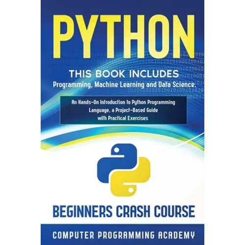 Python: This Book Includes: Programming, Machine Learning and Data Science. An Hands-On Introduction to Python Programming Language, a Project-Based G
