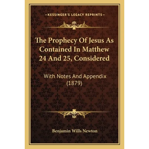 The Prophecy Of Jesus As Contained In Matthew 24 And 25, Considered: With Notes And Appendix (1879)