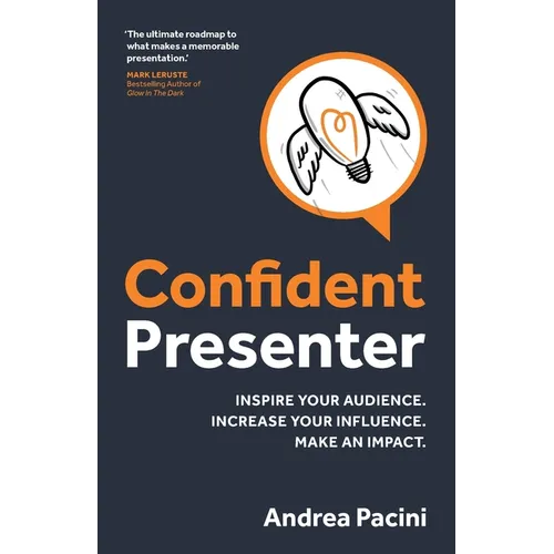 Confident Presenter: Inspire Your Audience. Increase Your Influence. Make an Impact.