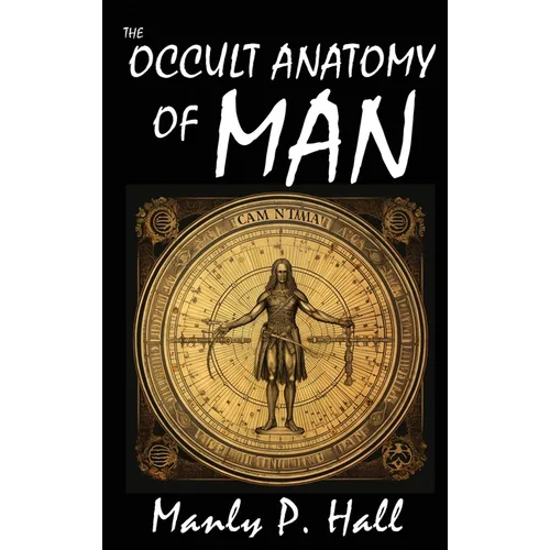 The Occult Anatomy of Man: To Which Is Added a Treatise on Occult Masonry