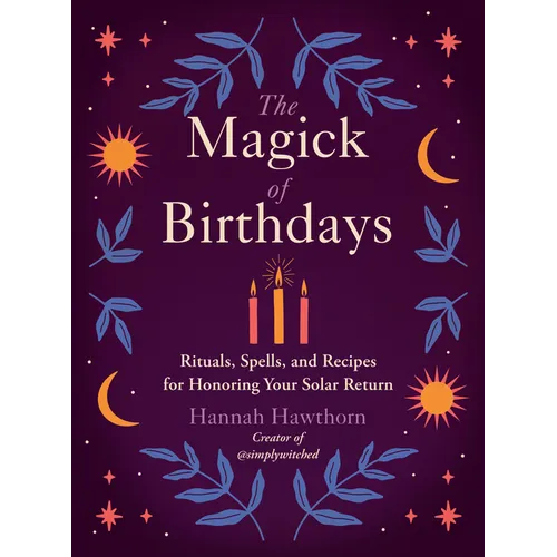 The Magick of Birthdays: Rituals, Spells, and Recipes for Honoring Your Solar Return