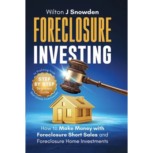 Foreclosure Investing - Step-by-Step Beginners Guide to Profiting from Real Estate Foreclosures: How to Make Money with Foreclosure Short Sales and Fo