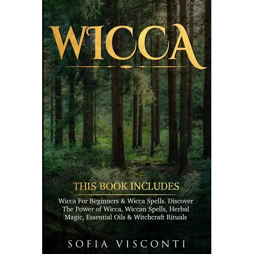 Wicca: This Book Includes: Wicca For Beginners & Wicca Spells. Discover The Power of Wicca, Wiccan Spells, Herbal Magic, Essential Oils & Witchcraft R