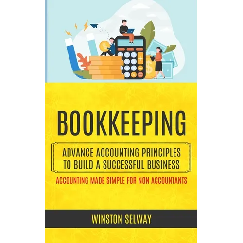 Bookkeeping: Advance Accounting Principles To Build A Successful Business (Accounting Made Simple For Non Accountants)