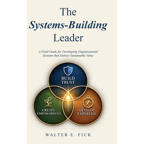 The Systems-Building Leader: A Field Guide for Developing Organizational Systems that Deliver Sustainable Value