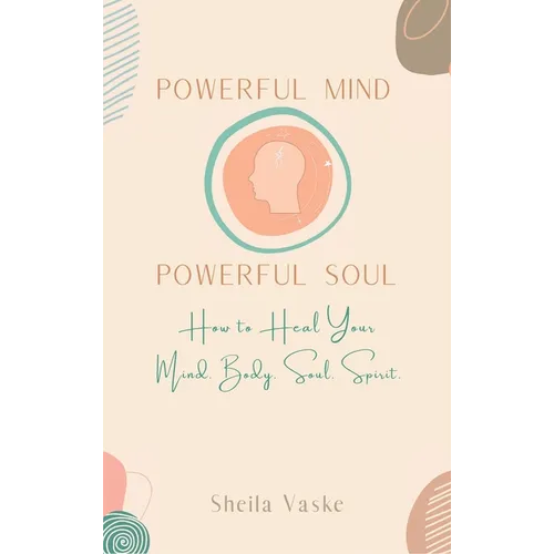 Powerful Mind Powerful Soul: How to Heal Your Mind. Body. Spirit. Soul.