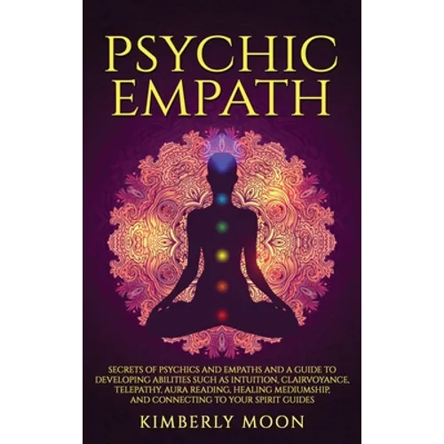 Psychic Empath: Secrets of Psychics and Empaths and a Guide to Developing Abilities Such as Intuition, Clairvoyance, Telepathy, Aura Reading, Healing
