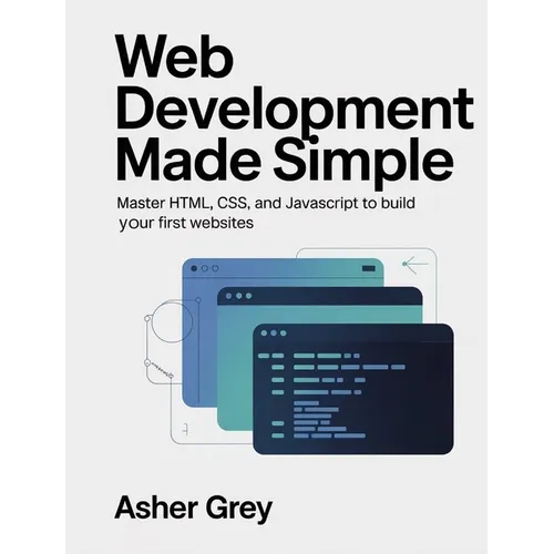 Web Development Made Simple: Master HTML, CSS, and JavaScript to Build Your First Websites