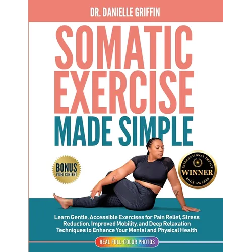 Somatic Exercise Made Simple: Learn Gentle, Accessible Exercises for Pain Relief, Stress Reduction, Improved Mobility, and Deep Relaxation Techniques
