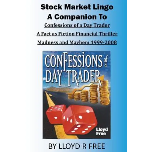 Stock Market Lingo: A Companion to Confessions of a Day Trader: A Fact as Fiction Financial Thriller; Madness and Mayhem 1999-2008