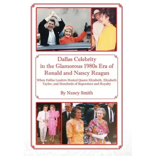 Dallas Celebrity in the Glamorous 1980s Era of Ronald and Nancy Reagan: When Dallas Leaders Hosted Queen Elizabeth, Elizabeth Taylor, and Hundreds of