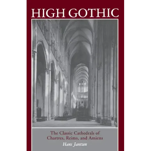 High Gothic: The Classic Cathedrals of Chartres, Reims, Amiens