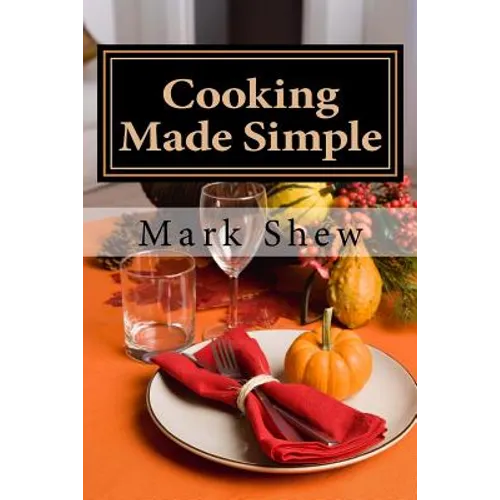 Cooking made Simple: A Chef's Guide To Kitchen Shortcuts, hints, secerts and a lifetime of recipes