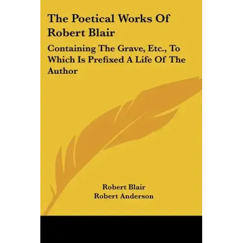The Poetical Works of Robert Blair: Containing the Grave, Etc., to Which Is Prefixed a Life of the Author