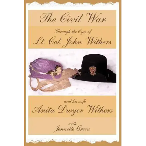 The Civil War through the Eyes of Lt Col John Withers and His Wife, Anita Dwyer Withers: (American Civil War Diaries of a Confederate Army Officer and