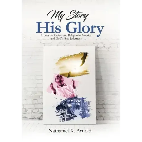 My Story, His Glory: A Lens on Racism and Religion In America, and God's Final Judgement