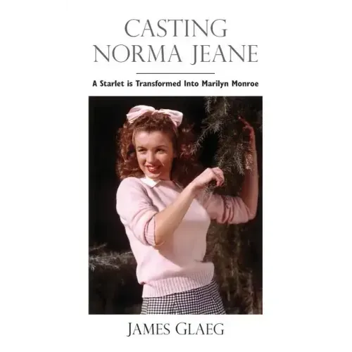 Casting Norma Jeane: A Starlet Is Transformed Into Marilyn Monroe
