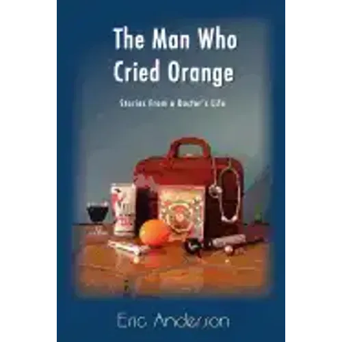 The Man Who Cried Orange: Stories from a Doctor's Life