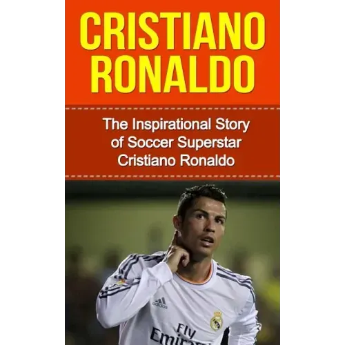 Cristiano Ronaldo: The Inspirational Story of Soccer (Football) Superstar Cristiano Ronaldo