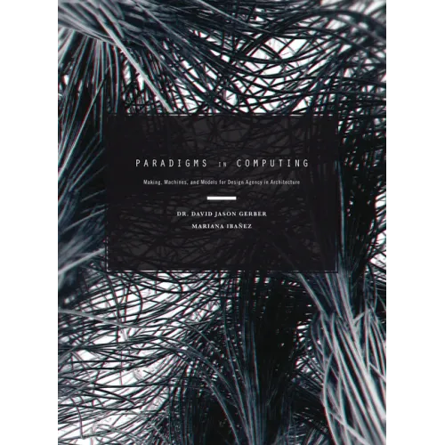 Paradigms in Computing: Making, Machines, and Models for Design Agency in Architecture