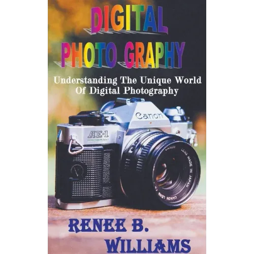 Digital Photography: Understanding The Unique World Of Digital Photography