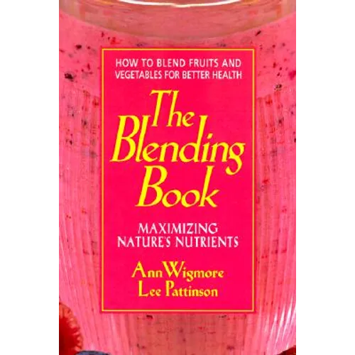 The Blending Book: Maximizing Nature's Nutrients -- How to Blend Fruits and Vegetables for Better Health