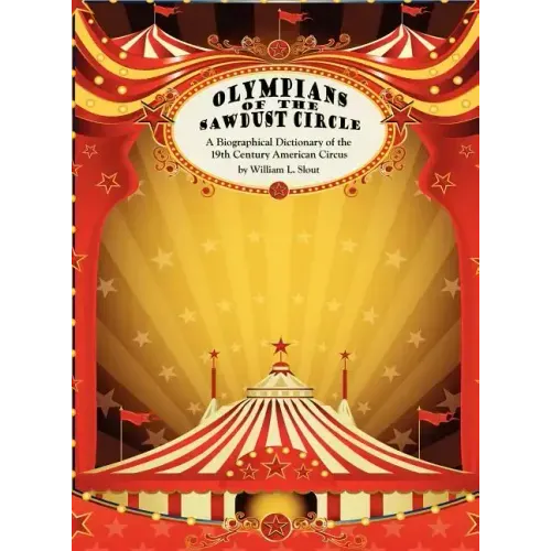 Olympians of the Sawdust Circle: A Biographical Dictionary of the Nineteenth Century American Circus